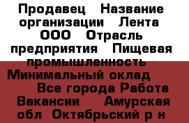 Продавец › Название организации ­ Лента, ООО › Отрасль предприятия ­ Пищевая промышленность › Минимальный оклад ­ 17 000 - Все города Работа » Вакансии   . Амурская обл.,Октябрьский р-н